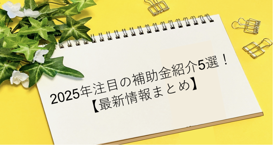 2025年注目の補助金紹介5選！【最新情報まとめ】