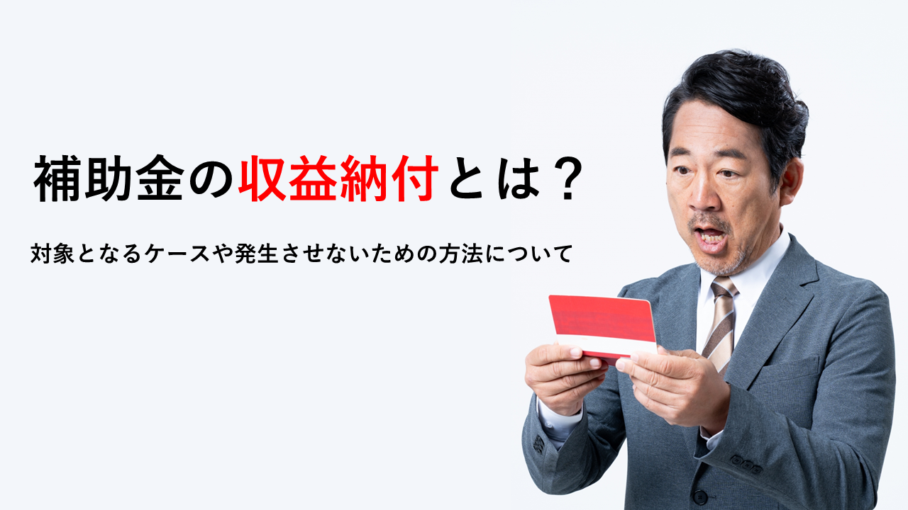 補助金の収益納付とは？対象となるケースや発生させないための方法について