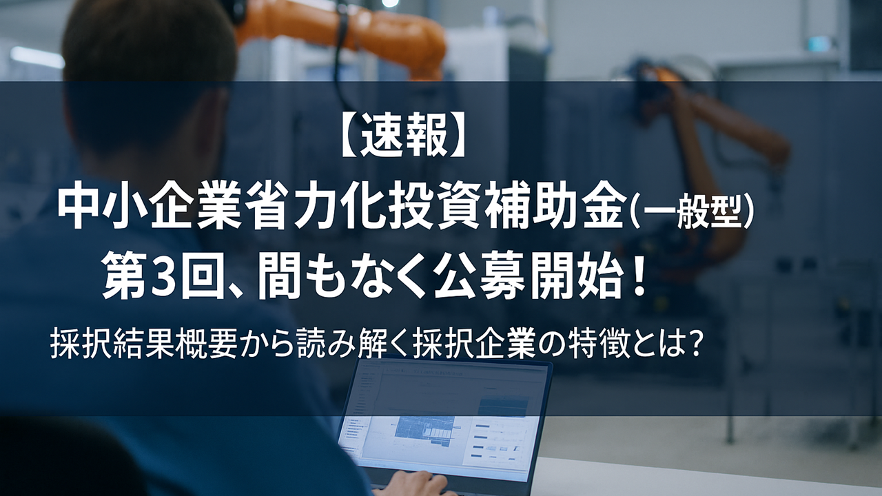【速報】中小企業省力化投資補助金（一般型） 第3回、間もなく公募開始！採択結果概要から読み解く採択企業の特徴とは？